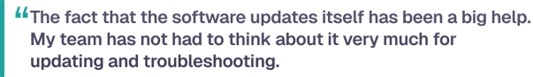 The fact that the software updates itself has been a big help. My team has not had to think about it very much for updating and troubleshooting.